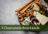 5 Charcuterie Board Ideas