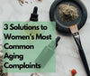 3 Solutions to Women's Most Common Aging Complaints