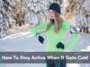 How To Stay Active When It Gets Cold